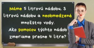 Ako presne odmeriame 4 litre pomocou 3 a 5 litrovej nádoby?